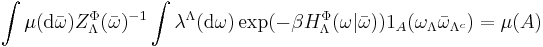 \int \mu(\mathrm{d}\bar\omega)Z_\Lambda^\Phi(\bar\omega)^{-1} \int\lambda^\Lambda(\mathrm{d}\omega) \exp(-\beta H_\Lambda^\Phi(\omega | \bar\omega)) 1_A(\omega_\Lambda\bar\omega_{\Lambda^c}) = \mu(A)