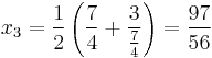 x_3 = \frac{1}{2} \left(\frac{7}{4} %2B \frac{3}{\frac{7}{4}}\right) = \frac{97}{56}