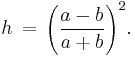 h\,=\,{{\left( \frac{a-b}{a%2Bb} \right)}^{2}}.