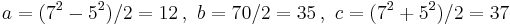  a=(7^2-5^2)/2=12 \,,\   b = 70/2=35  \,,\ c = (7^2 %2B 5^2)/2=37 