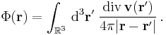 \Phi (\mathbf{r})=\int_{\mathbb R^3}\,{\rm d}^3\mathbf r'\;\frac{\operatorname{div}\,\mathbf{v}(\mathbf{r}')}{4\pi|\mathbf{r}-\mathbf{r}'|}\,.