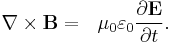 \nabla \times \mathbf{B} = \ \    \mu_0\varepsilon_0 \frac{\partial \mathbf{E}} {\partial t}.