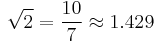  \sqrt{2} = \frac{10}{7} \approx 1.429