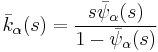 \bar{k}_{\alpha} (s)=\frac{s\bar{\psi}_{\alpha}(s)}{1-\bar{\psi}_{\alpha}(s)}