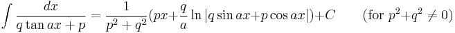 \int\frac{dx}{q \tan ax %2B p} = \frac{1}{p^2 %2B q^2}(px %2B \frac{q}{a}\ln|q\sin ax %2B p\cos ax|)%2BC \qquad\mbox{(for }p^2 %2B q^2\neq 0\mbox{)}\,\!