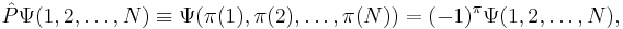 
\hat{P} \Psi\big(1,2,\ldots, N\big) \equiv \Psi\big(\pi(1),\pi(2),\ldots, \pi(N)\big)  =  (-1)^\pi \Psi(1,2,\ldots, N),
