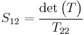 S_{12} = \frac{\det \begin{pmatrix}T\end{pmatrix}}{T_{22}}\,