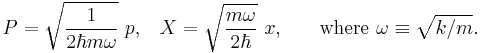  {P}=\sqrt{\frac{1}{2\hbar m\omega }}\ {p}\text{,}\quad  {X}=\sqrt{\frac{m\omega }{2\hbar }}\ {x}\text{,}\quad \quad \text{where }\omega \equiv \sqrt{k/m}.