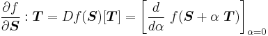 
  \frac{\partial f}{\partial \boldsymbol{S}}:\boldsymbol{T} = Df(\boldsymbol{S})[\boldsymbol{T}] 
     = \left[\frac{d }{d \alpha}~f(\boldsymbol{S} %2B \alpha~\boldsymbol{T})\right]_{\alpha = 0}
