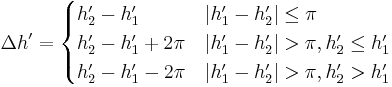 
  \Delta h' = \begin{cases}
    h_2^\prime - h_1^\prime & \left| h_1^\prime - h_2^\prime \right| \leq \pi \\
    h_2^\prime - h_1^\prime %2B 2\pi & \left| h_1^\prime - h_2^\prime \right| > \pi, h_2^\prime \leq h_1^\prime \\
    h_2^\prime - h_1^\prime - 2\pi & \left| h_1^\prime - h_2^\prime \right| > \pi, h_2^\prime > h_1^\prime
  \end{cases}
