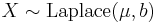 X \sim \operatorname{Laplace}(\mu,b)