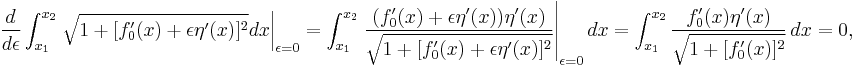  \frac{d}{d\epsilon} \int_{x_1}^{x_2} \left. \sqrt{1 %2B [ f_0'(x) %2B \epsilon \eta'(x) ]^2} dx \right|_{\epsilon =0} = \int_{x_1}^{x_2} \left. \frac{ (f_0'(x) %2B \epsilon \eta'(x)) \eta'(x) }{\sqrt{1 %2B [ f_0'(x) %2B \epsilon \eta'(x) ]^2}}\right|_{\epsilon =0} dx= \int_{x_1}^{x_2} \frac{ f_0'(x) \eta'(x) } {\sqrt{1 %2B [ f_0'(x) ]^2}}\,dx =0, \,