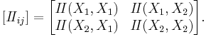 \left[I\!I_{ij}\right] = 
\begin{bmatrix}
I\!I(X_1,X_1)&I\!I(X_1,X_2)\\
I\!I(X_2,X_1)&I\!I(X_2,X_2)
\end{bmatrix}.