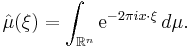 \hat\mu(\xi)=\int_{\mathbb{R}^n} \mathrm{e}^{-2\pi i x \cdot \xi}\,d\mu.