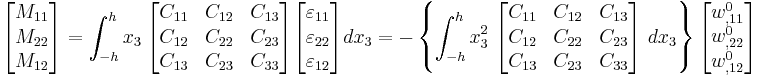 
   \begin{bmatrix}M_{11} \\ M_{22} \\ M_{12} \end{bmatrix} = 
   \int_{-h}^h x_3~\begin{bmatrix} C_{11} & C_{12} & C_{13} \\ C_{12} & C_{22} & C_{23} \\
                   C_{13} & C_{23} & C_{33} \end{bmatrix}
   \begin{bmatrix}\varepsilon_{11} \\ \varepsilon_{22} \\ \varepsilon_{12} \end{bmatrix}
    dx_3 = -\left\{
   \int_{-h}^h x_3^2~\begin{bmatrix} C_{11} & C_{12} & C_{13} \\ C_{12} & C_{22} & C_{23} \\
                   C_{13} & C_{23} & C_{33} \end{bmatrix}~dx_3 \right\}
   \begin{bmatrix} w^0_{,11} \\ w^0_{,22} \\ w^0_{,12} \end{bmatrix}
