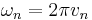 \omega_n = 2\pi v_n \, 