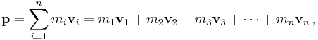 \mathbf{p}= \sum_{i = 1}^n m_i \mathbf{v}_i = m_1 \mathbf{v}_1 %2B m_2 \mathbf{v}_2 %2B m_3 \mathbf{v}_3 %2B \cdots %2B m_n \mathbf{v}_n\,,