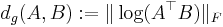  d_g(A,B)�:= \| \log(A^\top B)\|_F 