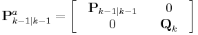  \textbf{P}_{k-1|k-1}^{a} = \begin{bmatrix} & \textbf{P}_{k-1|k-1} & & 0 & \\ & 0 & &\textbf{Q}_{k} & \end{bmatrix} 