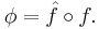 \phi = \hat{f} \circ f.