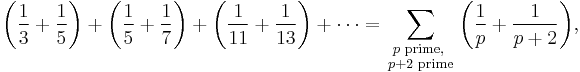  \left( {\frac{1}{3} %2B \frac{1}{5}} \right) %2B \left( {\frac{1}{5} %2B \frac{1}{7}} \right) %2B \left( {\frac{1}{{11}} %2B \frac{1}{{13}}} \right) %2B  \cdots = \sum\limits_{ \begin{smallmatrix} p \text{ prime, } \\ p %2B 2 \text { prime} \end{smallmatrix}} {\left( {\frac{1}{p} %2B \frac{1}{{p %2B 2}}} \right)}, 