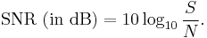 \mathrm{SNR\ (in \ dB)} = 10\log_{10}{S \over N}. 