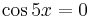 \cos{5x}=0\,