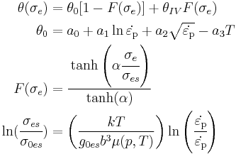 \begin{align}
  \theta(\sigma_e) & = 
     \theta_0 [ 1 - F(\sigma_e)] %2B \theta_{IV} F(\sigma_e) \\
  \theta_0 & = a_0 %2B a_1 \ln \dot{\varepsilon_{\rm{p}}} %2B a_2 \sqrt{\dot{\varepsilon_{\rm{p}}}} - a_3 T \\
  F(\sigma_e) & = 
    \cfrac{\tanh\left(\alpha \cfrac{\sigma_e}{\sigma_{es}}\right)}
    {\tanh(\alpha)}\\
  \ln(\cfrac{\sigma_{es}}{\sigma_{0es}}) & =
  \left(\frac{kT}{g_{0es} b^3 \mu(p,T)}\right)
  \ln\left(\cfrac{\dot{\varepsilon_{\rm{p}}}}{\dot{\varepsilon_{\rm{p}}}}\right)
\end{align}