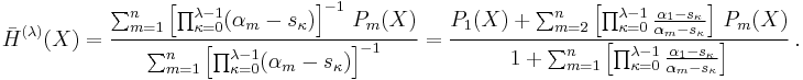 
\bar H^{(\lambda)}(X)
  =\frac{\sum_{m=1}^n
    \left[
      \prod_{\kappa=0}^{\lambda-1}(\alpha_m-s_\kappa)
    \right]^{-1}\,P_m(X)
    }{
    \sum_{m=1}^n
    \left[
      \prod_{\kappa=0}^{\lambda-1}(\alpha_m-s_\kappa)
    \right]^{-1}
  }
=\frac{P_1(X)%2B\sum_{m=2}^n
    \left[
      \prod_{\kappa=0}^{\lambda-1}\frac{\alpha_1-s_\kappa}{\alpha_m-s_\kappa}
    \right]\,P_m(X)
    }{
    1%2B\sum_{m=1}^n
    \left[
      \prod_{\kappa=0}^{\lambda-1}\frac{\alpha_1-s_\kappa}{\alpha_m-s_\kappa}
    \right]
  }\ .
