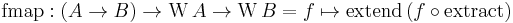 \text{fmap}: (A \rarr B) \rarr \mathrm{W} \, A \rarr \mathrm{W} \, B = f \mapsto \text{extend} \, (f \circ \text{extract})