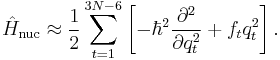 
\hat{H}_\mathrm{nuc} \approx \frac{1}{2}  \sum_{t=1}^{3N-6} \left[-\hbar^2 \frac{\partial^2}{\partial q_{t}^2} %2B f_t q_t^2 \right] .
