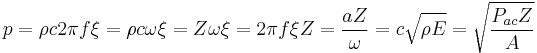 
p = \rho c 2 \pi f \xi = \rho c \omega \xi = Z \omega \xi = { 2 \pi f \xi Z} = \frac{a Z}{\omega} = c \sqrt{\rho E} = \sqrt{\frac{P_{ac} Z}{A}} \,
