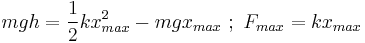  mgh = \frac{1}{2}kx_{max}^2 - mgx_{max}\�;  \      F_{max} = k x_{max} 