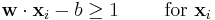 \mathbf{w}\cdot\mathbf{x}_i - b \ge 1\qquad\text{ for }\mathbf{x}_i 