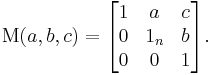  \operatorname{M}(a,b,c) = \begin{bmatrix} 1 & a & c \\ 0 & 1_n & b \\ 0 & 0 & 1 \end{bmatrix}. 