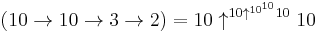 (10 \to 10 \to 3\to 2) = 10 \uparrow ^{10 \uparrow ^{10^{10}} 10} 10 \!