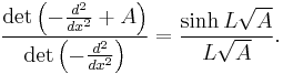  \frac{\det \left(-\frac{d^2}{dx^2} %2B A\right)}{\det \left(-\frac{d^2}{dx^2}\right)} = \frac{\sinh L\sqrt A}{L\sqrt A}. 