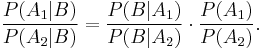 \frac{P(A_1|B)}{P(A_2|B)} = \frac{P(B|A_1)}{P(B|A_2)} \cdot \frac{P(A_1)}{P(A_2)}.