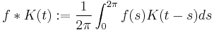 f*K(t)�:= \frac{1}{2\pi} \int_0^{2\pi} f(s) K(t-s) ds