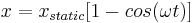 x = x_{static}[1 - cos(\omega t)]