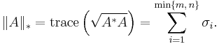 \|A\|_{*} = \operatorname{trace} \left(\sqrt{A^*A}\right) = \sum_{i=1}^{\min\{m,\,n\}} \sigma_i.