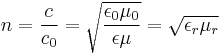  n = \frac{c}{c_0} = \sqrt{\frac{\epsilon_0 \mu_0}{\epsilon \mu}} = \sqrt{\epsilon_r \mu_r} \,