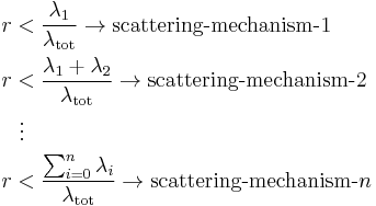 
\begin{align}
r & < \frac{\lambda_1}{\lambda_\mathrm{tot}} \rightarrow \text{scattering-mechanism-}1 \\
r & < \frac{\lambda_1 %2B \lambda_2}{\lambda_\mathrm{tot}} \rightarrow \text{scattering-mechanism-}2 \\
& {} \  \vdots \\
r & < \frac{\sum_{i=0}^n \lambda_i}{\lambda_\mathrm{tot}} \rightarrow \text{scattering-mechanism-}n
\end{align}
