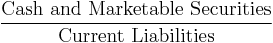 \frac{\mbox{Cash and Marketable Securities}}{\mbox{Current Liabilities}}