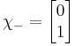 \chi_- = \begin{bmatrix}
 0\\
 1\\
                  \end{bmatrix} 
