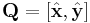  \mathbf{Q} = \left [ \hat{ \mathbf{x}}, \hat{\mathbf{y}} \right ] 