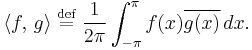 
\langle f,\, g \rangle
\;\stackrel{\mathrm{def}}{=} \;
\frac{1}{2\pi}\int_{-\pi}^{\pi} f(x)\overline{g(x)}\,dx.
