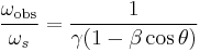 \frac{\omega_{\mathrm{obs}}}{\omega_s} = \frac{1}{\gamma (1 - \beta \cos \theta)} \,