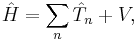 \hat{H} = \sum_n\hat{T}_n %2B V,