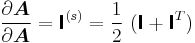 
   \frac{\partial \boldsymbol{A}}{\partial \boldsymbol{A}} = \boldsymbol{\mathsf{I}}^{(s)}
     = \frac{1}{2}~(\boldsymbol{\mathsf{I}} %2B \boldsymbol{\mathsf{I}}^T)
